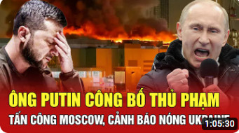 Trực tiếp quốc tế 26/3: Ông Putin chính thức công bố thủ phạm tấn công Moscow, cảnh báo nóng Ukraine