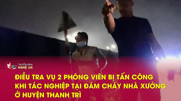 Điều tra vụ 2 phóng viên bị tấn công khi tác nghiệp tại đám cháy nhà xưởng ở huyện Thanh Trì