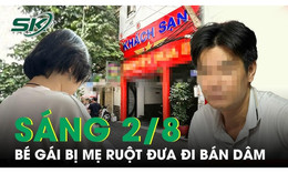 Sáng 2/8: Giải cứu cháu bé bị mẹ ruột đưa từ quê lên TPHCM bán dâm nhiều lần