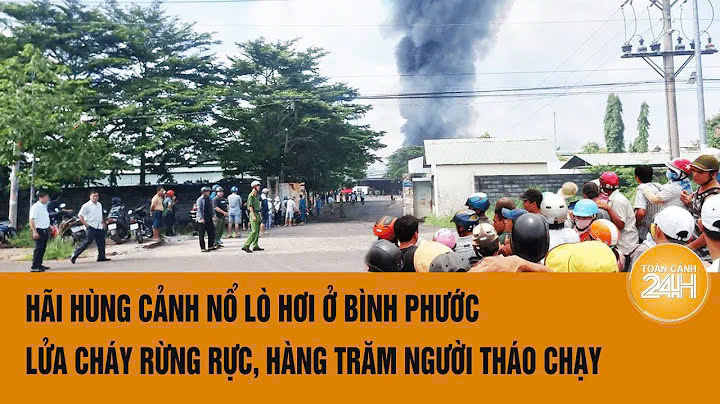 Hãi hùng cảnh nổ lò hơi ở Bình Phước, lửa cháy rừng rực, hàng trăm người hốt hoảng tháo chạy