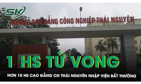 Hơn 10 học sinh Cao đẳng Công nghiệp Thái Nguyên nhập viện bất thường, 1 em tử vong